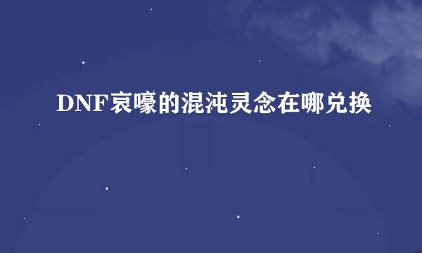 DNF哀嚎的混沌灵念在哪兑换