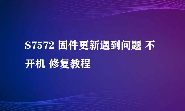 S7572 固件更新遇到问题 不开机 修复教程