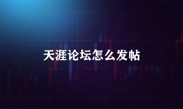 天涯论坛怎么发帖