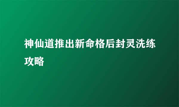 神仙道推出新命格后封灵洗练攻略