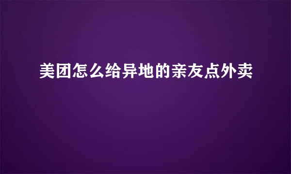 美团怎么给异地的亲友点外卖