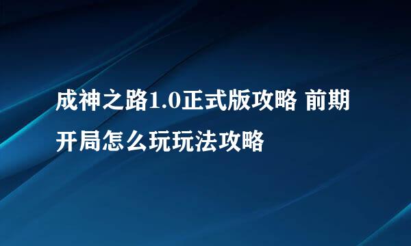 成神之路1.0正式版攻略 前期开局怎么玩玩法攻略