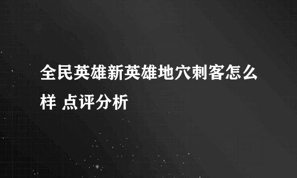 全民英雄新英雄地穴刺客怎么样 点评分析
