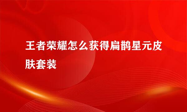 王者荣耀怎么获得扁鹊星元皮肤套装