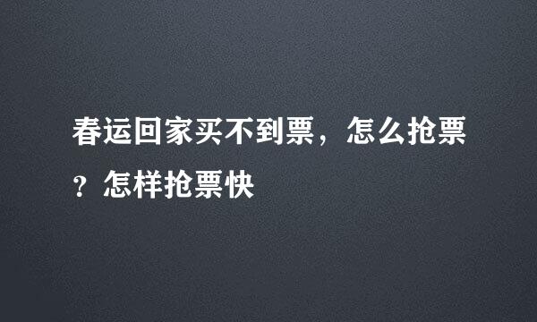 春运回家买不到票，怎么抢票？怎样抢票快