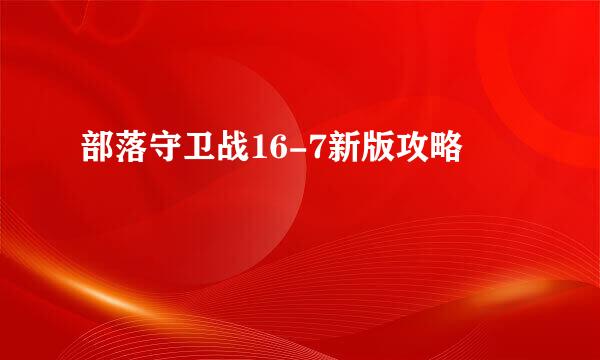 部落守卫战16-7新版攻略