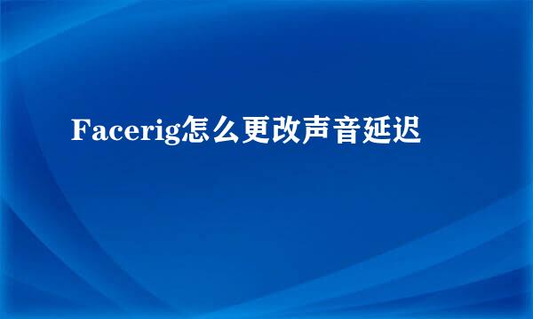 Facerig怎么更改声音延迟