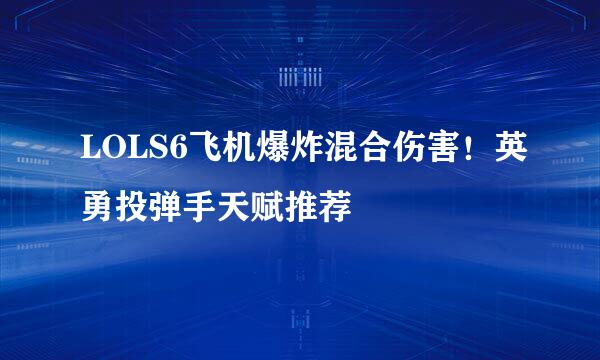 LOLS6飞机爆炸混合伤害！英勇投弹手天赋推荐