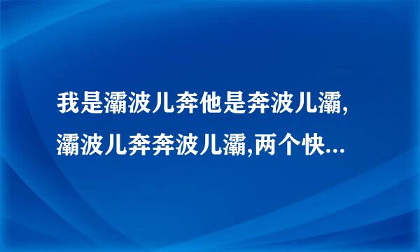 我是灞波儿奔他是奔波儿灞,灞波儿奔奔波儿灞,两个快乐小妖怪,人见人爱美如画叫什么歌 不是火包胡同