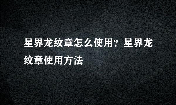 星界龙纹章怎么使用？星界龙纹章使用方法