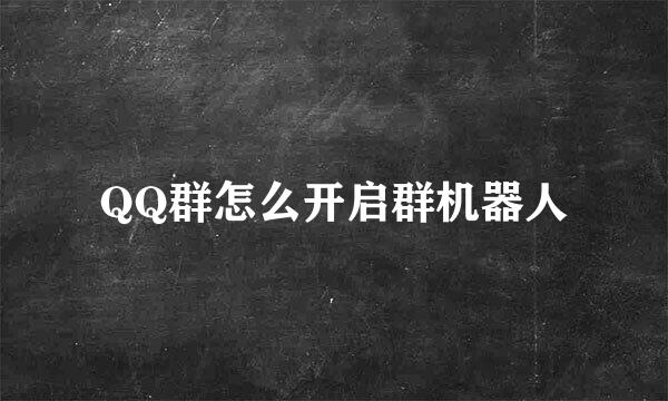 QQ群怎么开启群机器人