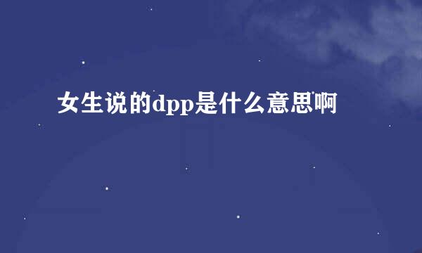 女生说的dpp是什么意思啊
