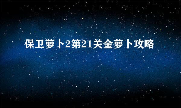 保卫萝卜2第21关金萝卜攻略