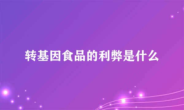 转基因食品的利弊是什么