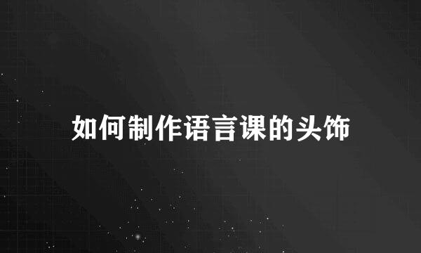 如何制作语言课的头饰