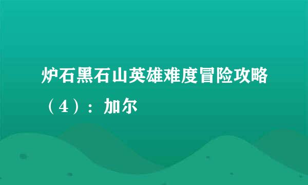 炉石黑石山英雄难度冒险攻略（4）：加尔
