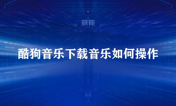 酷狗音乐下载音乐如何操作