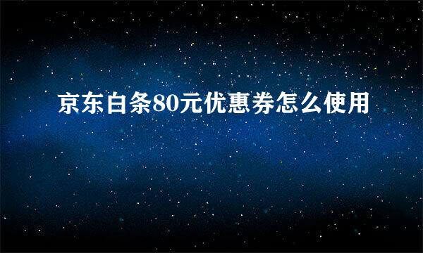 京东白条80元优惠券怎么使用