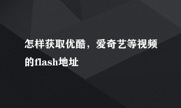 怎样获取优酷，爱奇艺等视频的flash地址