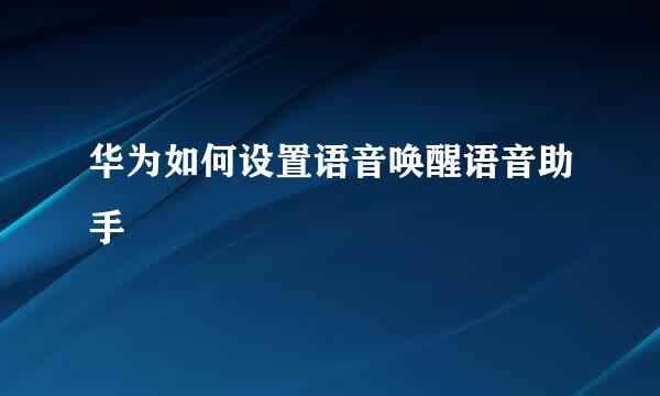 华为如何设置语音唤醒语音助手