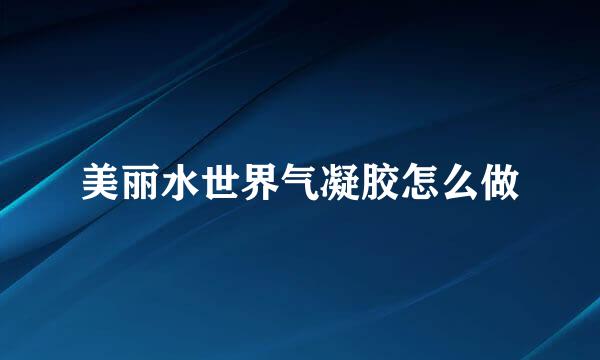 美丽水世界气凝胶怎么做
