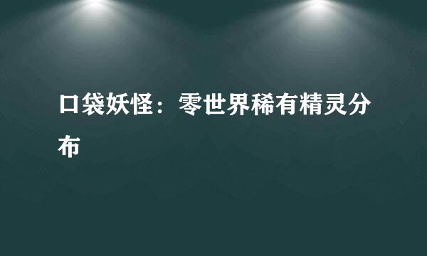 口袋妖怪：零世界稀有精灵分布