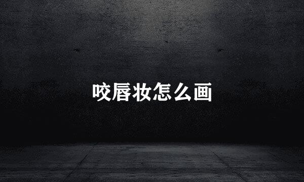 咬唇妆怎么画