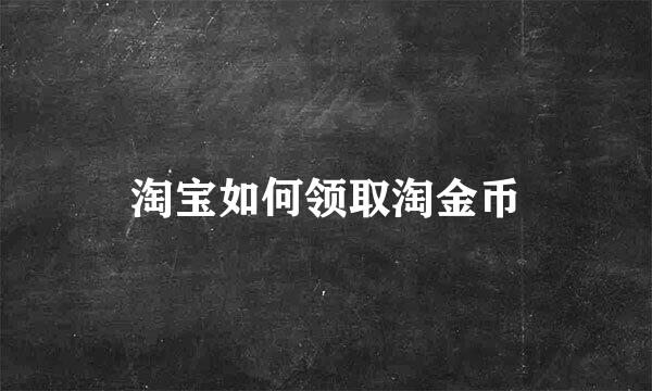 淘宝如何领取淘金币