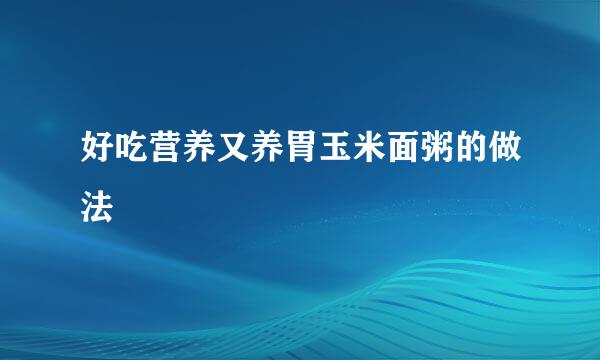 好吃营养又养胃玉米面粥的做法