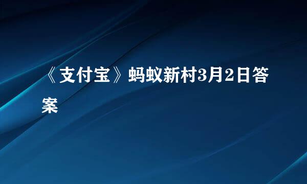 《支付宝》蚂蚁新村3月2日答案