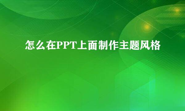 怎么在PPT上面制作主题风格