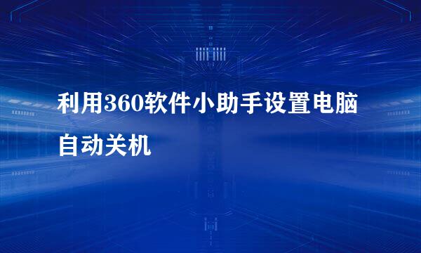 利用360软件小助手设置电脑自动关机