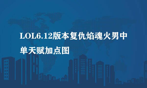 LOL6.12版本复仇焰魂火男中单天赋加点图
