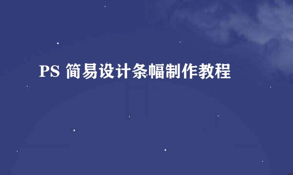 PS 简易设计条幅制作教程