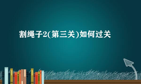 割绳子2(第三关)如何过关