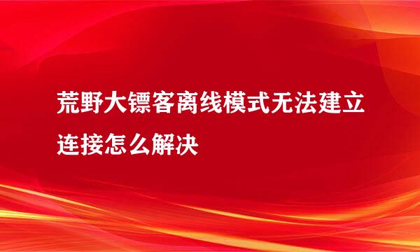 荒野大镖客离线模式无法建立连接怎么解决