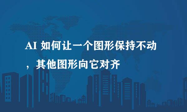 AI 如何让一个图形保持不动，其他图形向它对齐