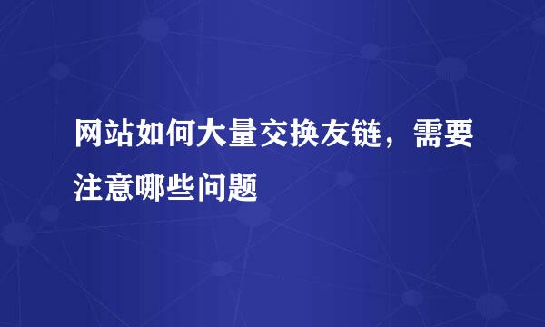网站如何大量交换友链，需要注意哪些问题