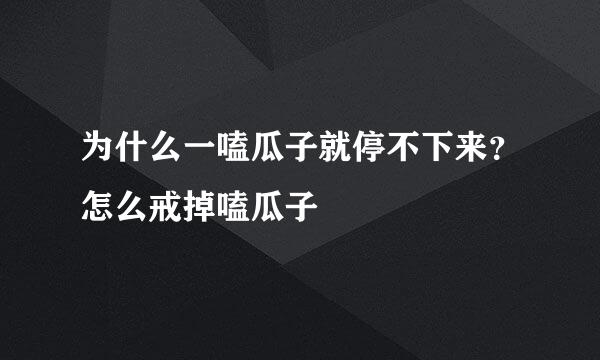 为什么一嗑瓜子就停不下来？怎么戒掉嗑瓜子