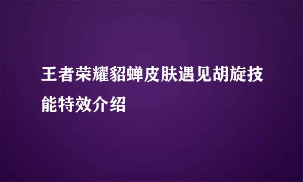 王者荣耀貂蝉皮肤遇见胡旋技能特效介绍