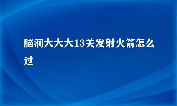 脑洞大大大13关发射火箭怎么过