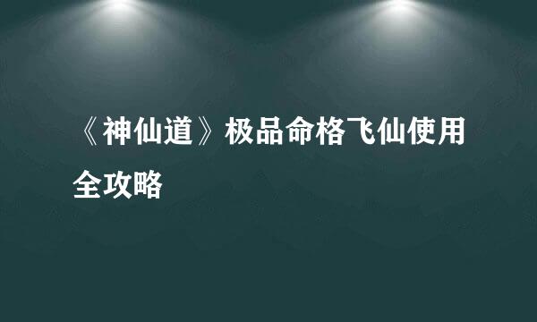 《神仙道》极品命格飞仙使用全攻略