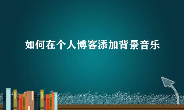 如何在个人博客添加背景音乐