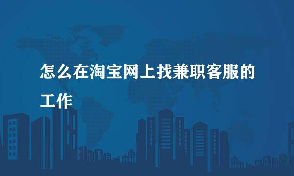 怎么在淘宝网上找兼职客服的工作