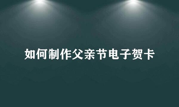如何制作父亲节电子贺卡