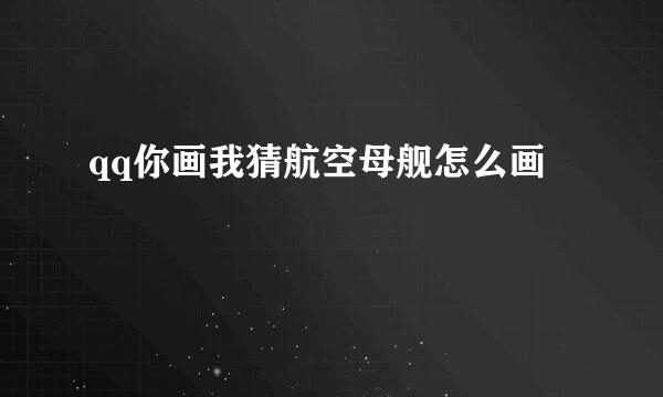 qq你画我猜航空母舰怎么画