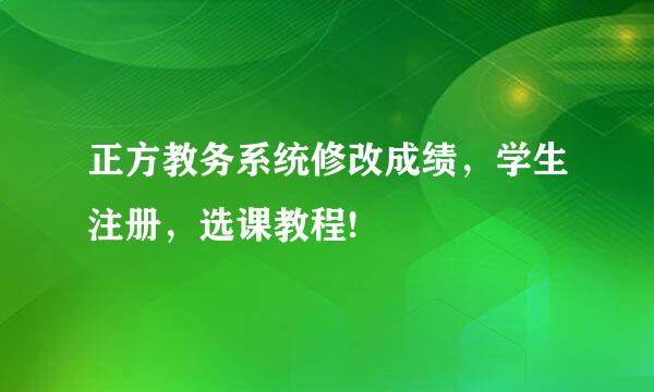 正方教务系统修改成绩，学生注册，选课教程!