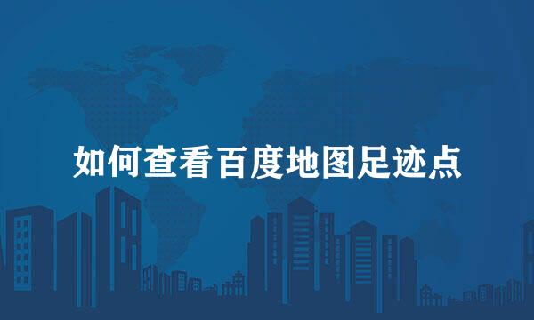 如何查看百度地图足迹点
