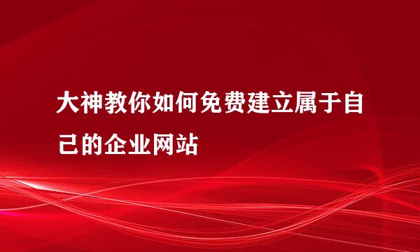 大神教你如何免费建立属于自己的企业网站