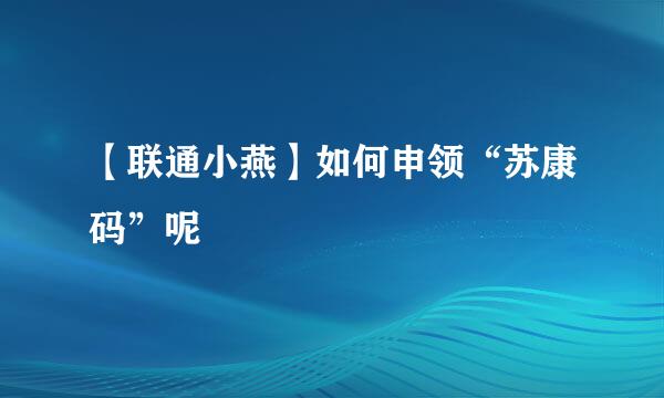 【联通小燕】如何申领“苏康码”呢
